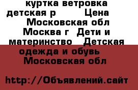 куртка-ветровка детская р92-98 › Цена ­ 700 - Московская обл., Москва г. Дети и материнство » Детская одежда и обувь   . Московская обл.